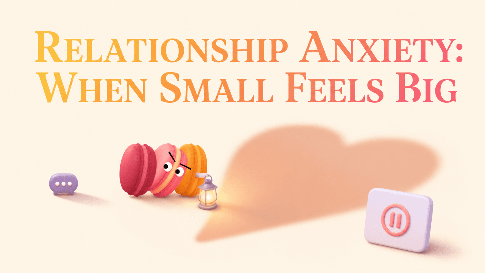 Relationship Anxiety: Why Small Things Feel Big